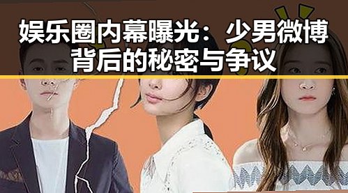 娱乐圈内幕曝光:少男微博背后的秘密与争议