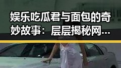娱乐吃瓜君与面包的奇妙故事:层层揭秘网络趣事