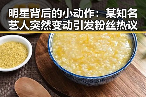 明星背后的小动作：某知名艺人突然变动引发粉丝热议