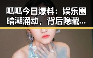 呱呱今日爆料:娱乐圈暗潮涌动,背后隐藏何种玄机?🤔