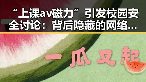 “上课av磁力”引发校园安全讨论:背后隐藏的网络隐患与应对之道