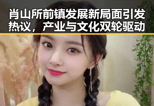 肖山所前镇发展新局面引发热议,产业与文化双轮驱动