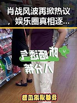 肖战风波再掀热议,娱乐圈真相逐渐浮出水面!🤔