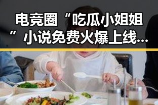 电竞圈“吃瓜小姐姐”小说免费火爆上线,粉丝热议不断🔥