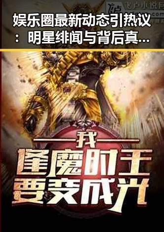 娱乐圈最新动态引热议:明星绯闻与背后真相曝光